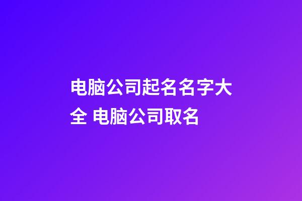 电脑公司起名名字大全 电脑公司取名-第1张-公司起名-玄机派